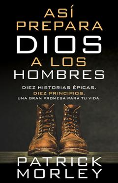 Así Prepara Dios a Los Hombres: Diez Historias Épicas, Diez Principios, Una Gran Promesa Para Tu Vida - Patrick Morley Así Prepara Dios a Los Hombres: Diez Historias Épicas, Diez Principios, Una Gran Promesa Para Tu Vida - Patrick Morley