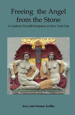 Freeing the Angel from the Stone a Guide to Piccirilli Sculpture in New York City - Jerry Koffler Freeing the Angel from the Stone a Guide to Piccirilli Sculpture in New York City - Jerry Koffler