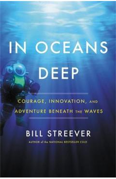 In Oceans Deep: Courage, Innovation, and Adventure Beneath the Waves - Bill Streever In Oceans Deep: Courage, Innovation, and Adventure Beneath the Waves - Bill Streever