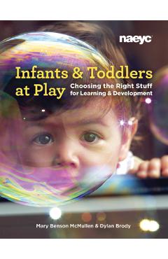 Infants and Toddlers at Play: Choosing the Right Stuff for Learning and Development - Mary Benson Mcmullen Infants and Toddlers at Play: Choosing the Right Stuff for Learning and Development - Mary Benson Mcmullen