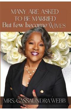 Many Are Asked to Be Married: But Few Become Wives - Cassaundra Webb Many Are Asked to Be Married: But Few Become Wives - Cassaundra Webb