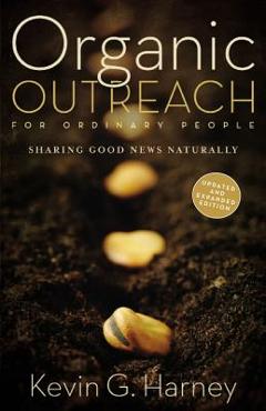 Organic Outreach for Ordinary People: Sharing Good News Naturally - Kevin G. Harney Organic Outreach for Ordinary People: Sharing Good News Naturally - Kevin G. Harney