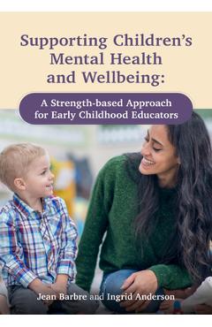 Supporting Children's Mental Health and Wellbeing: A Strength-Based Approach for Early Childhood Educators - Jean Barbre Supporting Children's Mental Health and Wellbeing: A Strength-Based Approach for Early Childhood Educators - Jean Barbre