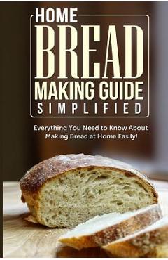 Home Bread Making Guide Simplified: Everything You Need To Know About Making Bread At Home Easily! - Maple Tree Books Home Bread Making Guide Simplified: Everything You Need To Know About Making Bread At Home Easily! - Maple Tree Books