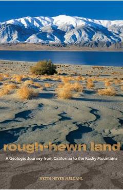 Rough-Hewn Land: A Geologic Journey from California to the Rocky Mountains - Keith Heyer Meldahl Rough-Hewn Land: A Geologic Journey from California to the Rocky Mountains - Keith Heyer Meldahl