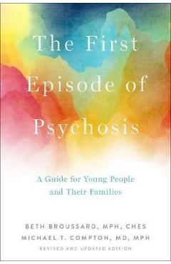 The First Episode of Psychosis: A Guide for Young People and Their Families, Revised and Updated Edition - Beth Broussard The First Episode of Psychosis: A Guide for Young People and Their Families, Revised and Updated Edition - Beth Broussard