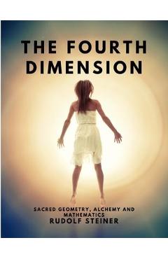 The Fourth dimension - Sacred Geometry, Alchemy and Mathematics - Rudolf Steiner The Fourth dimension - Sacred Geometry, Alchemy and Mathematics - Rudolf Steiner