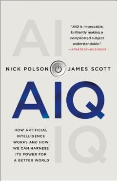 Aiq: How Artificial Intelligence Works and How We Can Harness Its Power for a Better World - Nick Polson Aiq: How Artificial Intelligence Works and How We Can Harness Its Power for a Better World - Nick Polson