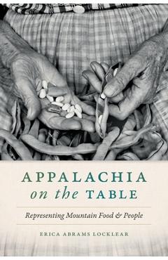 Appalachia on the Table: Representing Mountain Food and People - Erica Abrams Locklear Appalachia on the Table: Representing Mountain Food and People - Erica Abrams Locklear