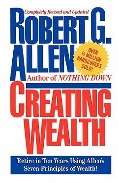 Creating Wealth: Retire in Ten Years Using Allen's Seven Principles - Robert G. Allen Creating Wealth: Retire in Ten Years Using Allen's Seven Principles - Robert G. Allen