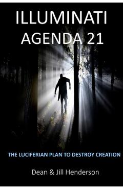 Illuminati Agenda 21: The Luciferian Plan To Destroy Creation - Dean And Jill Henderson Illuminati Agenda 21: The Luciferian Plan To Destroy Creation - Dean And Jill Henderson