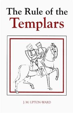 The Rule of the Templars: The French Text of the Rule of the Order of the Knights Templar - J. M. Upton-ward The Rule of the Templars: The French Text of the Rule of the Order of the Knights Templar - J. M. Upton-ward