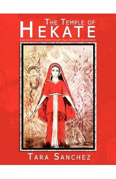 The Temple of Hekate: Exploring the Goddess Hekate Through Ritual, Meditation and Divination - Tara Sanchez The Temple of Hekate: Exploring the Goddess Hekate Through Ritual, Meditation and Divination - Tara Sanchez
