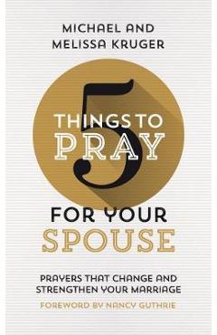 5 Things to Pray for Your Spouse: Prayers That Change and Strengthen Your Marriage - Melissa B. Kruger 5 Things to Pray for Your Spouse: Prayers That Change and Strengthen Your Marriage - Melissa B. Kruger