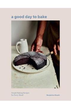 A Good Day to Bake: Simple Baking Recipes for Every Mood - Benjamina Ebuehi A Good Day to Bake: Simple Baking Recipes for Every Mood - Benjamina Ebuehi