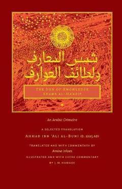 The Sun of Knowledge (Shams al-Ma'arif): An Arabic Grimoire in Selected Translation - Ahmad Ibn 'ali Al-buni The Sun of Knowledge (Shams al-Ma'arif): An Arabic Grimoire in Selected Translation - Ahmad Ibn 'ali Al-buni