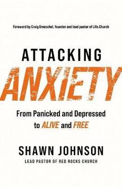 Attacking Anxiety: From Panicked and Depressed to Alive and Free - Shawn Johnson Attacking Anxiety: From Panicked and Depressed to Alive and Free - Shawn Johnson