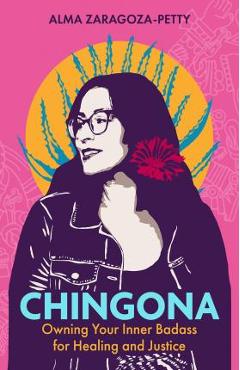 Chingona: Owning Your Inner Badass for Healing and Justice - Alma Zaragoza-petty Chingona: Owning Your Inner Badass for Healing and Justice - Alma Zaragoza-petty