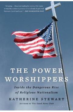 The Power Worshippers: Inside the Dangerous Rise of Religious Nationalism - Katherine Stewart The Power Worshippers: Inside the Dangerous Rise of Religious Nationalism - Katherine Stewart