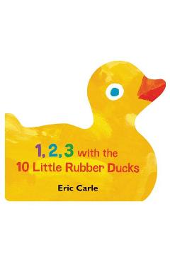 1, 2, 3 with the 10 Little Rubber Ducks: A Spring Counting Book - Eric Carle 1, 2, 3 with the 10 Little Rubber Ducks: A Spring Counting Book - Eric Carle