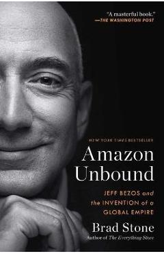 Amazon Unbound: Jeff Bezos and the Invention of a Global Empire - Brad Stone Amazon Unbound: Jeff Bezos and the Invention of a Global Empire - Brad Stone