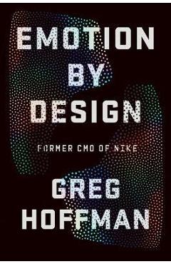 Emotion by Design: Creative Leadership Lessons from a Life at Nike - Greg Hoffman Emotion by Design: Creative Leadership Lessons from a Life at Nike - Greg Hoffman