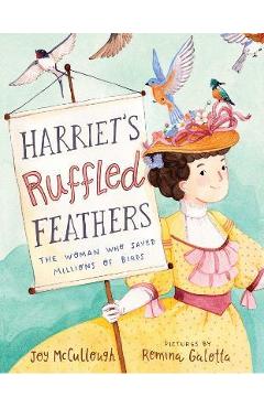 Harriet's Ruffled Feathers: The Woman Who Saved Millions of Birds - Joy Mccullough Harriet's Ruffled Feathers: The Woman Who Saved Millions of Birds - Joy Mccullough