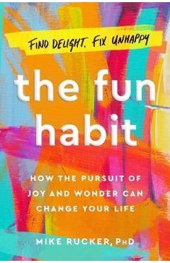 The Fun Habit: How the Disciplined Pursuit of Joy and Wonder Can Change Your Life - Mike Rucker The Fun Habit: How the Disciplined Pursuit of Joy and Wonder Can Change Your Life - Mike Rucker