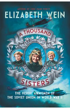 A Thousand Sisters: The Heroic Airwomen of the Soviet Union in World War II - Elizabeth Wein A Thousand Sisters: The Heroic Airwomen of the Soviet Union in World War II - Elizabeth Wein