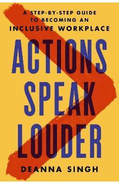 Actions Speak Louder: A Step-By-Step Guide to Becoming an Inclusive Workplace - Deanna Singh Actions Speak Louder: A Step-By-Step Guide to Becoming an Inclusive Workplace - Deanna Singh