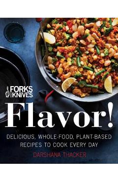 Forks Over Knives: Flavor!: Delicious, Whole-Food, Plant-Based Recipes to Cook Every Day - Darshana Thacker Forks Over Knives: Flavor!: Delicious, Whole-Food, Plant-Based Recipes to Cook Every Day - Darshana Thacker
