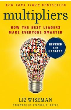 Multipliers: How the Best Leaders Make Everyone Smarter - Liz Wiseman Multipliers: How the Best Leaders Make Everyone Smarter - Liz Wiseman