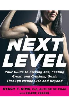Next Level: Your Guide to Kicking Ass, Feeling Great, and Crushing Goals Through Menopause and Beyond - Stacy T. Sims Next Level: Your Guide to Kicking Ass, Feeling Great, and Crushing Goals Through Menopause and Beyond - Stacy T. Sims