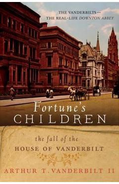 Fortune's Children: The Fall of the House of Vanderbilt - Arthur T. Vanderbilt Fortune's Children: The Fall of the House of Vanderbilt - Arthur T. Vanderbilt