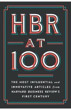 HBR at 100: The Most Influential and Innovative Articles from Harvard Business Review's First Century - Harvard Business Review HBR at 100: The Most Influential and Innovative Articles from Harvard Business Review's First Century - Harvard Business Review