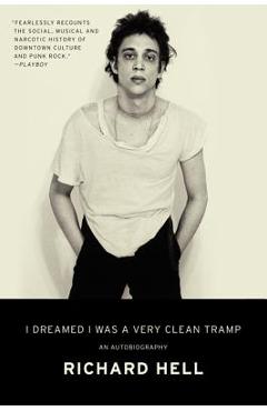 I Dreamed I Was a Very Clean Tramp: An Autobiography - Richard Hell I Dreamed I Was a Very Clean Tramp: An Autobiography - Richard Hell