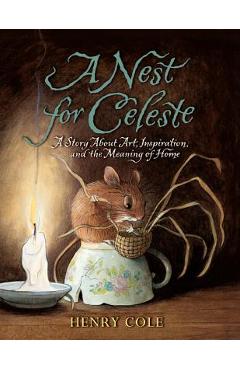 A Nest for Celeste: A Story about Art, Inspiration, and the Meaning of Home - Henry Cole A Nest for Celeste: A Story about Art, Inspiration, and the Meaning of Home - Henry Cole