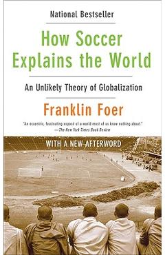 How Soccer Explains the World: An Unlikely Theory of Globalization - Franklin Foer How Soccer Explains the World: An Unlikely Theory of Globalization - Franklin Foer