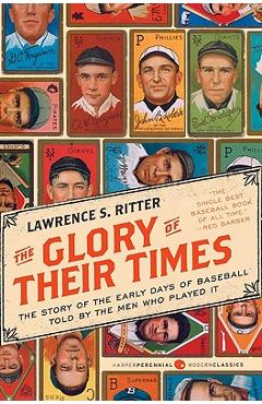 The Glory of Their Times: The Story of the Early Days of Baseball Told by the Men Who Played It - Lawrence S. Ritter The Glory of Their Times: The Story of the Early Days of Baseball Told by the Men Who Played It - Lawrence S. Ritter