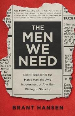 The Men We Need: God's Purpose for the Manly Man, the Avid Indoorsman, or Any Man Willing to Show Up - Brant Hansen The Men We Need: God's Purpose for the Manly Man, the Avid Indoorsman, or Any Man Willing to Show Up - Brant Hansen