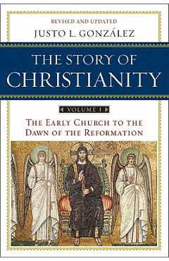 The Story of Christianity: Volume 1: The Early Church to the Dawn of the Reformation - Justo L. Gonzalez The Story of Christianity: Volume 1: The Early Church to the Dawn of the Reformation - Justo L. Gonzalez