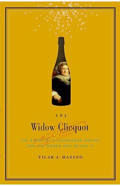 The Widow Clicquot: The Story of a Champagne Empire and the Woman Who Ruled It - Tilar J. Mazzeo The Widow Clicquot: The Story of a Champagne Empire and the Woman Who Ruled It - Tilar J. Mazzeo