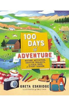 100 Days of Adventure: Nature Activities, Creative Projects, and Field Trips for Every Season - Greta Eskridge 100 Days of Adventure: Nature Activities, Creative Projects, and Field Trips for Every Season - Greta Eskridge