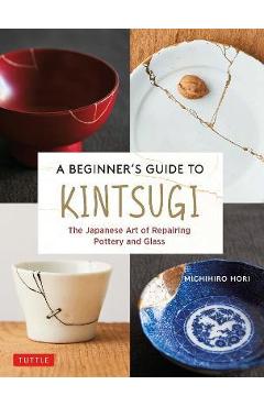 A Beginner's Guide to Kintsugi: The Japanese Art of Repairing Pottery and Glass - Michihiro Hori A Beginner's Guide to Kintsugi: The Japanese Art of Repairing Pottery and Glass - Michihiro Hori
