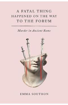 A Fatal Thing Happened on the Way to the Forum: Murder in Ancient Rome - Emma Southon A Fatal Thing Happened on the Way to the Forum: Murder in Ancient Rome - Emma Southon