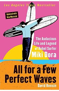 All for a Few Perfect Waves: The Audacious Life and Legend of Rebel Surfer Miki Dora - David Rensin All for a Few Perfect Waves: The Audacious Life and Legend of Rebel Surfer Miki Dora - David Rensin