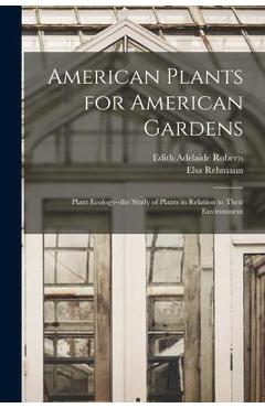 American Plants for American Gardens; Plant Ecology--the Study of Plants in Relation to Their Environment - Edith Adelaide 1881- Roberts American Plants for American Gardens; Plant Ecology--the Study of Plants in Relation to Their Environment - Edith Adelaide 1881- Roberts