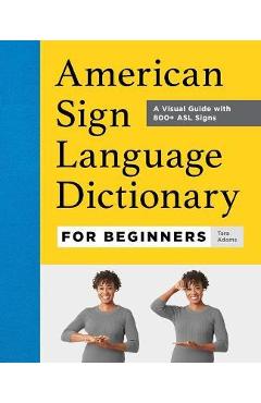 American Sign Language Dictionary for Beginners: A Visual Guide with 800+ ASL Signs - Tara Adams American Sign Language Dictionary for Beginners: A Visual Guide with 800+ ASL Signs - Tara Adams