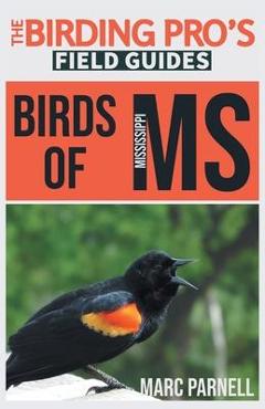 Birds of Mississippi (The Birding Pro's Field Guides) - Marc Parnell Birds of Mississippi (The Birding Pro's Field Guides) - Marc Parnell