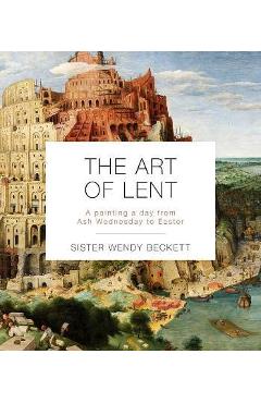 The Art of Lent: A Painting a Day from Ash Wednesday to Easter - Wendy Beckett The Art of Lent: A Painting a Day from Ash Wednesday to Easter - Wendy Beckett